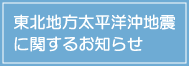 東北地方太平洋沖地震に関するお知らせ
