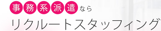 事務系派遣なら、リクルートスタッフィング