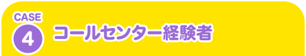 CASE4 コールセンター経験者