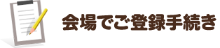Step2 会場でご登録手続き