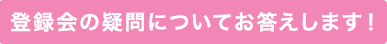 登録会の疑問についてお答えします！