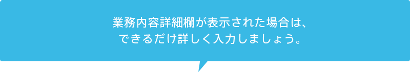 業務内容詳細欄が表示された場合は、できるだけ詳しく入力しましょう