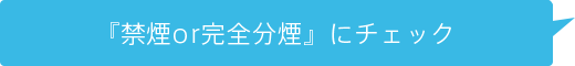 『禁煙or完全分煙』にチェック