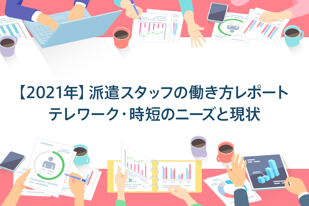 【2021年】派遣スタッフの働き方レポート|テレワークや時短の需要と供給