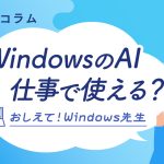 AIで作業を効率よく：おしえて！Windows先生