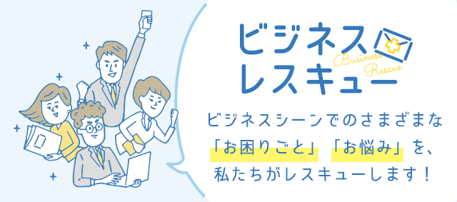 ビジネスレスキュー│ビジネスシーンでのさまざまな「お困りごと」「お悩み」を、私たちがレスキューします！