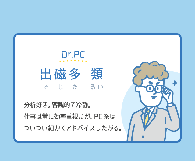 Dr.PC│出磁多 類（でじた るい）│分析好き。客観的で冷静。仕事は常に効率重視だが、PC系はついつい細かくアドバイスしたがる。