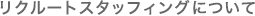 リクルートスタッフィングについて