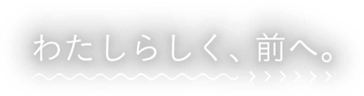 わたしらしく、前へ。