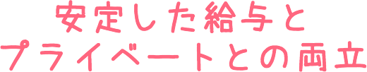 安定した給与とプライベートとの両立