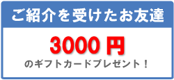 ご紹介を受けたお友達　3000円のギフトカードプレゼント！