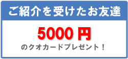 ご紹介を受けたお友達　5000円のクオカードプレゼント！