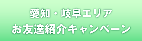 愛知・岐阜エリア お友達紹介キャンペーン