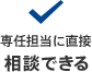 専任担当に直接 相談できる