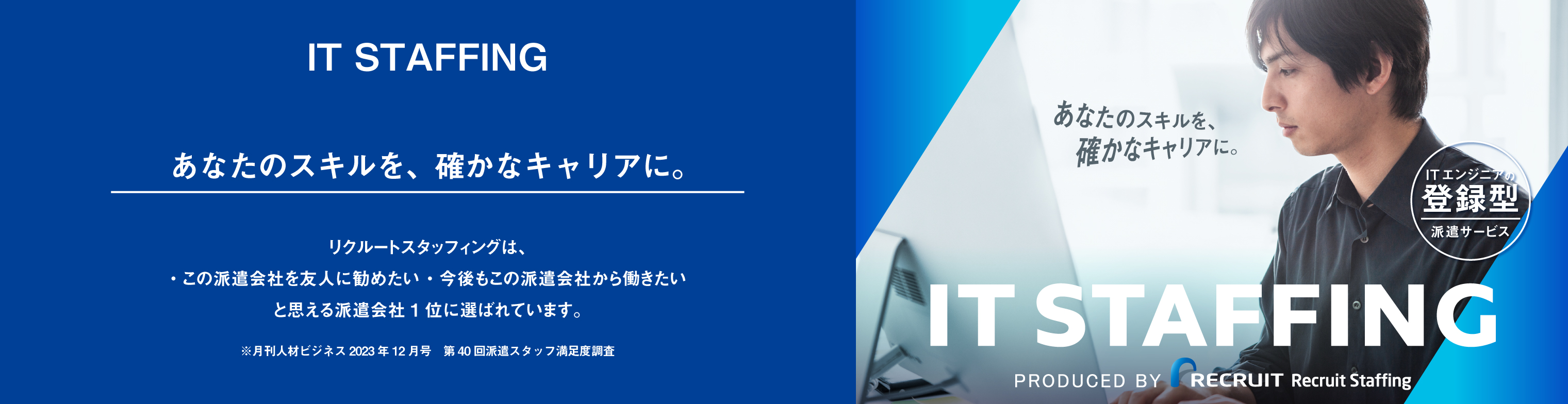IT STAFFING あなたのスキルを、確かなキャリアに。