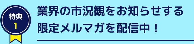 特典１ 業界の市況観をお知らせする限定メルマガを配信中！