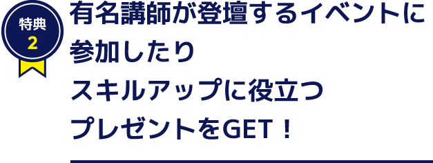 特典2 有名講師が登壇するイベントに参加したりスキルアップに役立つプレゼントをGET！