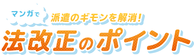 マンガで派遣のギモンを解消！法改正のポイント