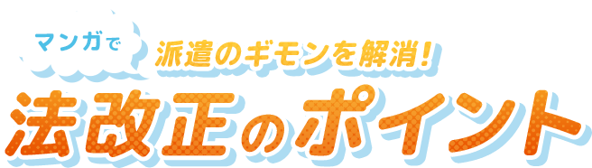 マンガで派遣のギモンを解消！法改正のポイント