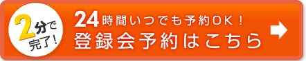 2分で完了！ 24時間いつでも予約OK！ 登録会予約はこちら