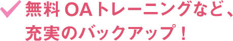無料OAトレーニングなど、充実のバックアップ！
