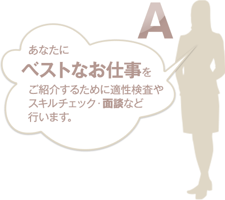 あなたにベストなお仕事をご紹介するために適性検査やスキルチェック・面談など行います。
