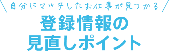 自分にマッチしたお仕事が見つかる登録情報の見直しポイント