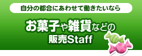 自分の都合にあわせて働きたいなら　お菓子や雑貨などの販売Staff