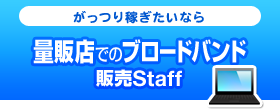 がっつり稼ぎたいなら　量販店でのブロードバンド販売Staff