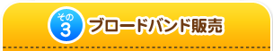 その3　ブロードバンド販売