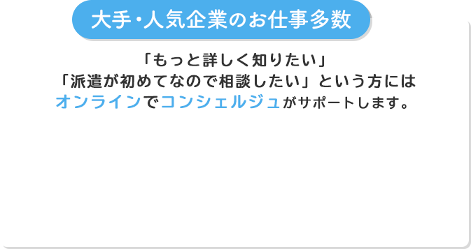 「もっと詳しく知りたい」「派遣が初めてなので相談したい」という方にはオンラインでコンシェルジュがサポートします。