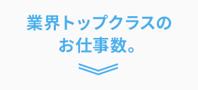 業界トップクラスのお仕事数。