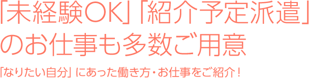 「未経験OK」「紹介予定派遣」のお仕事も多数ご用意 － 「なりたい自分」にあった働き方・お仕事をご紹介！