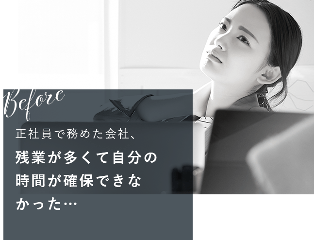 before 正社員で務めた会社、残業が多くて自分の時間が確保できなかった…