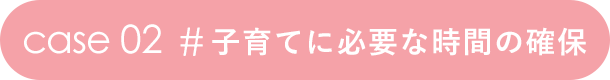 case 02  # 子育てに必要な時間の確保