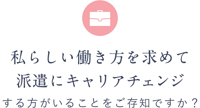 私らしい働き方を求めて派遣にキャリアチェンジする方がいることをご存知ですか？
