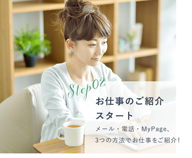STEP02 お仕事のご紹介スタート  メール・電話・MyPage、3つの方法でお仕事をご紹介！