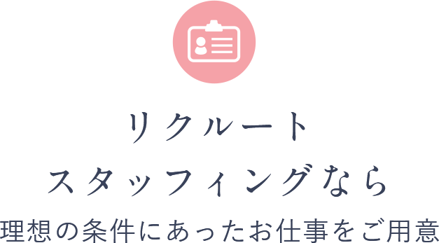 リクルートスタッフィングなら理想の条件にあったお仕事をご用意