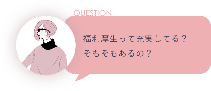 QUESTION 福利厚生って充実してる？そもそもあるの？