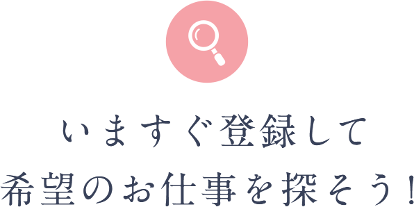 いますぐ登録して希望のお仕事を探そう！