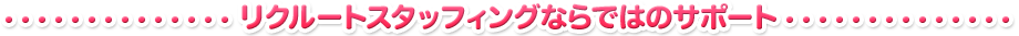 リクルートスタッフィングならではのサポート