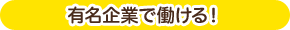 有名企業で働ける！ 
