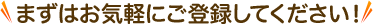 まずはお気軽にご登録してください！