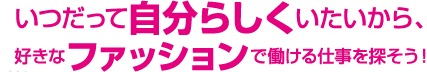 いつだって自分らしくいたいから、好きなファッションで働ける仕事を探そう！